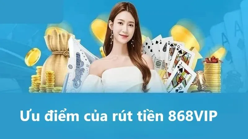 Ưu điểm của rút tiền 868VIP là gì?