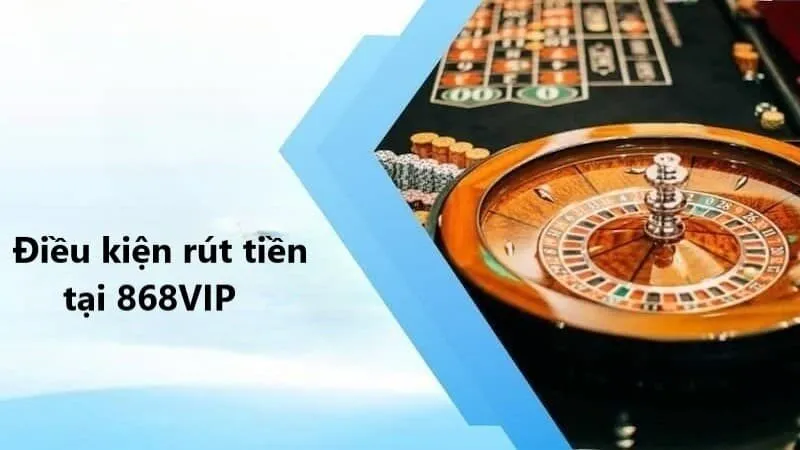 Điều kiện rút tiền tại 868VIP là gì?